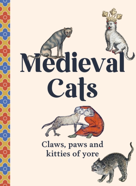 Medieval Cats : Claws, Paws and Kitties of Yore, Hardback Book