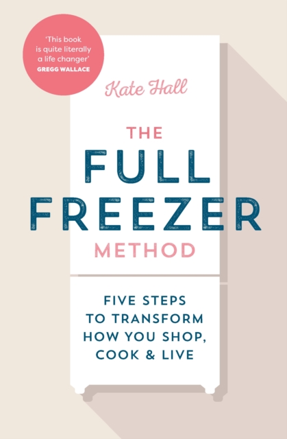 The Full Freezer Method : Five Steps to Transform How You Shop, Cook & Live, EPUB eBook