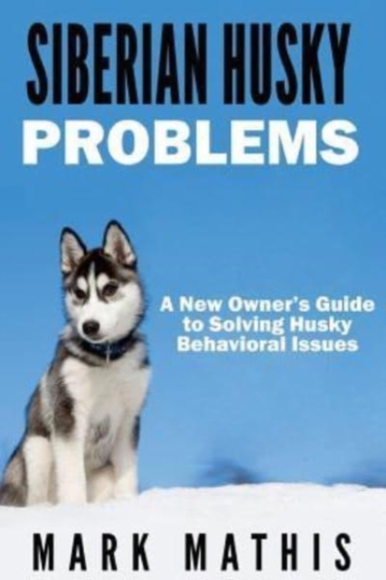 Siberian Husky : Dog Behavior Problems: How to Raise a Well Behaved Siberian Husky, Paperback / softback Book