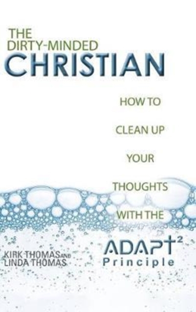 The Dirty-Minded Christian : How to Clean Up Your Thoughts with the Adapt2 Principle, Hardback Book