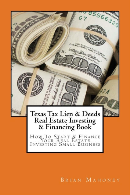 Texas Tax Lien & Deeds Real Estate Investing & Financing Book : How To Start & Finance Your Real Estate Investing Small Business, Paperback / softback Book