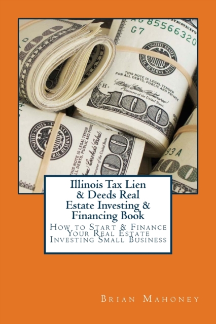 Illinois Tax Lien & Deeds Real Estate Investing & Financing Book : How to Start & Finance Your Real Estate Investing Small Business, Paperback / softback Book