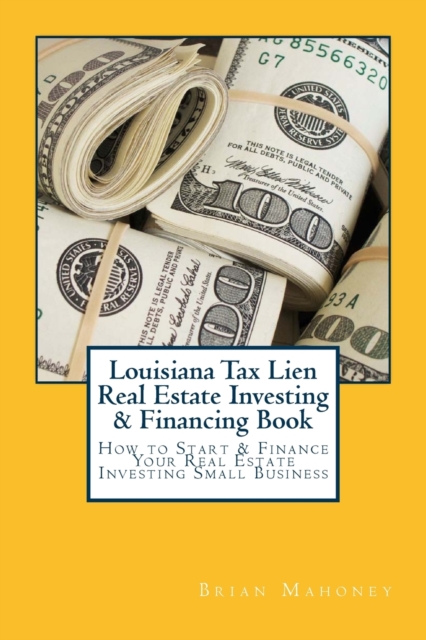 Louisiana Tax Lien Real Estate Investing & Financing Book : How to Start & Finance Your Real Estate Investing Small Business, Paperback / softback Book