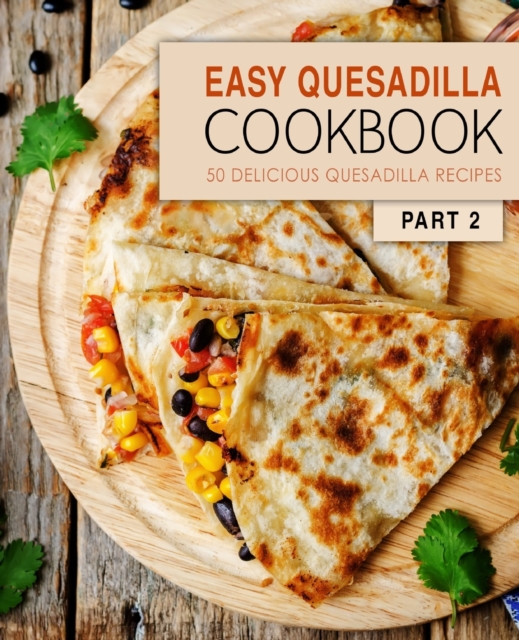 Easy Quesadilla Cookbook 2 : 50 Delicious Quesadilla Recipes, Paperback / softback Book