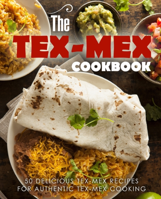 The Tex Mex Cookbook : 50 Delicious Tex Mex Recipes for Authentic Tex Mex Cooking, Paperback / softback Book