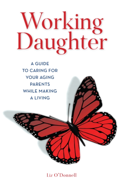 Working Daughter : A Guide to Caring for Your Aging Parents While Making a Living, Hardback Book