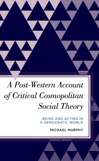 A Post-Western Account of Critical Cosmopolitan Social Theory : Being and Acting in a Democratic World, Paperback / softback Book