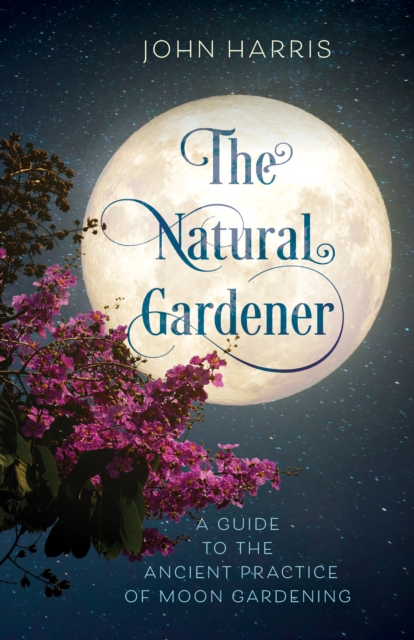 The Natural Gardener : A Guide to the Ancient Practice of Moon Gardening, Hardback Book