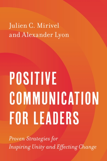 Positive Communication for Leaders : Proven Strategies for Inspiring Unity and Effecting Change, Paperback / softback Book