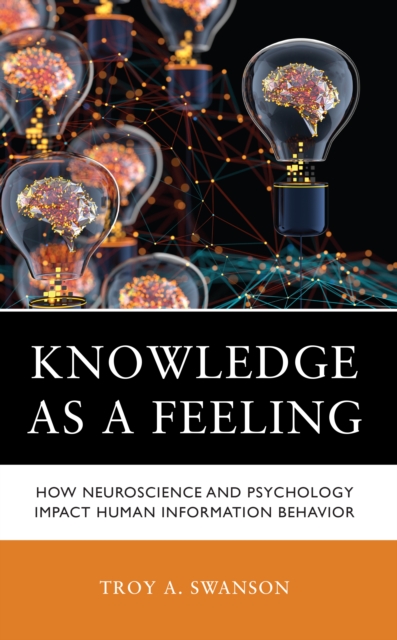 Knowledge as a Feeling : How Neuroscience and Psychology Impact Human Information Behavior, Hardback Book