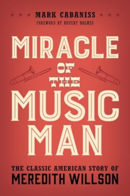 Miracle of The Music Man : The Classic American Story of Meredith Willson, Paperback / softback Book