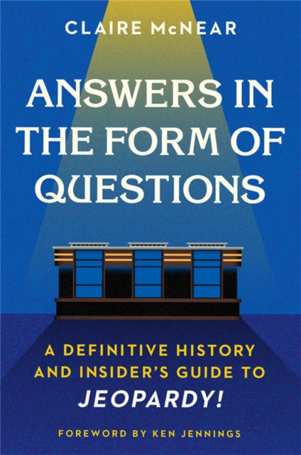 Answers in the Form of Questions : A Definitive History and Insider's Guide to Jeopardy!, Paperback / softback Book