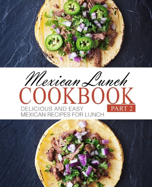 Mexican Lunch Cookbook 2 : Delicious and Easy Mexican Recipes for Lunch, Paperback / softback Book
