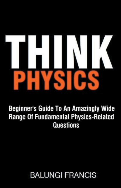 Think Physics : Beginner's Guide to an Amazingly Wide Range of Fundamental Physics Related Questions, Paperback / softback Book