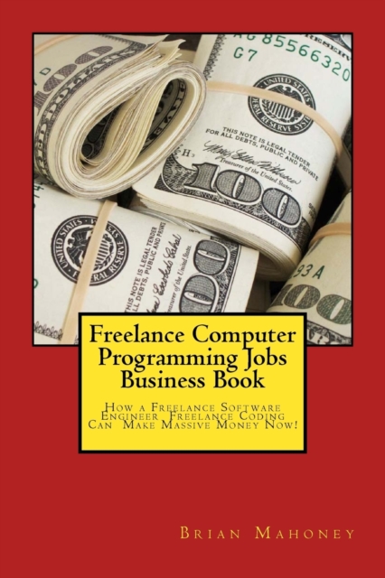Freelance Computer Programming Jobs Business Book : How a Freelance Software Engineer Freelance Coding Can Make Massive Money Now!, Paperback / softback Book