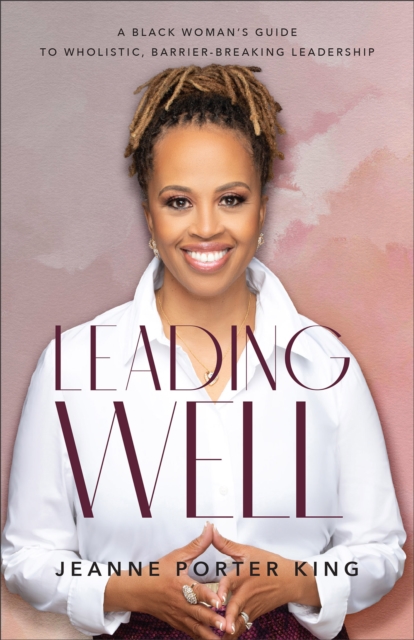 Leading Well - A Black Woman`s Guide to Wholistic, Barrier-Breaking Leadership, Paperback / softback Book