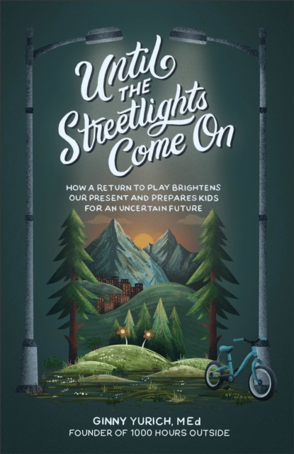 Until the Streetlights Come On – How a Return to Play Brightens Our Present and Prepares Kids for an Uncertain Future, Hardback Book