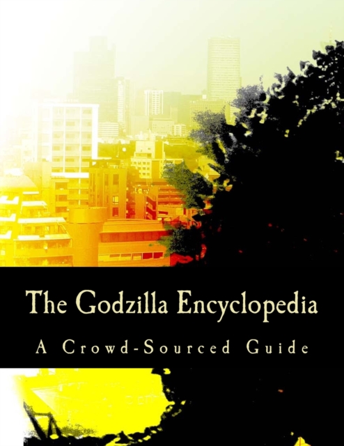 The Godzilla Encyclopedia : A Crowd-Sourced Guide, Paperback / softback Book