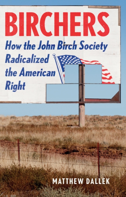 Birchers : How the John Birch Society Radicalized the American Right, Hardback Book