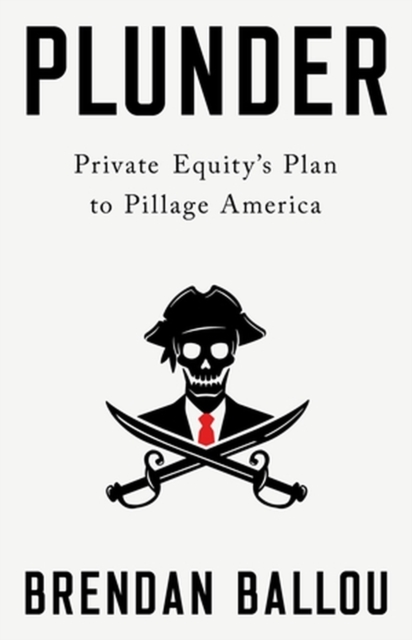 Plunder : Private Equity's Plan to Pillage America, Hardback Book