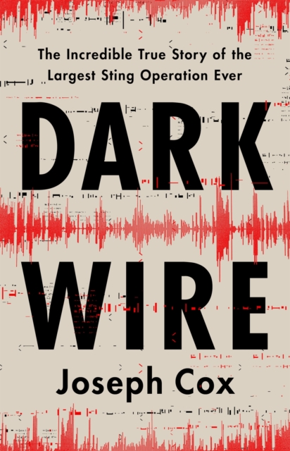 Dark Wire : The Incredible True Story of the Largest Sting Operation Ever, Hardback Book