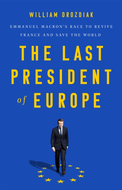 The Last President of Europe : Emmanuel Macron's Race to Revive France and Save the World, Hardback Book