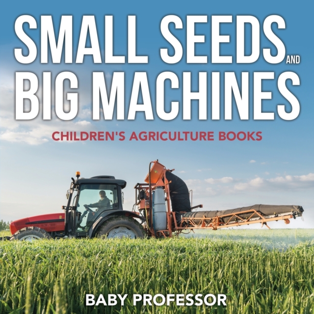 Small Seeds and Big Machines - Children's Agriculture Books, Paperback / softback Book