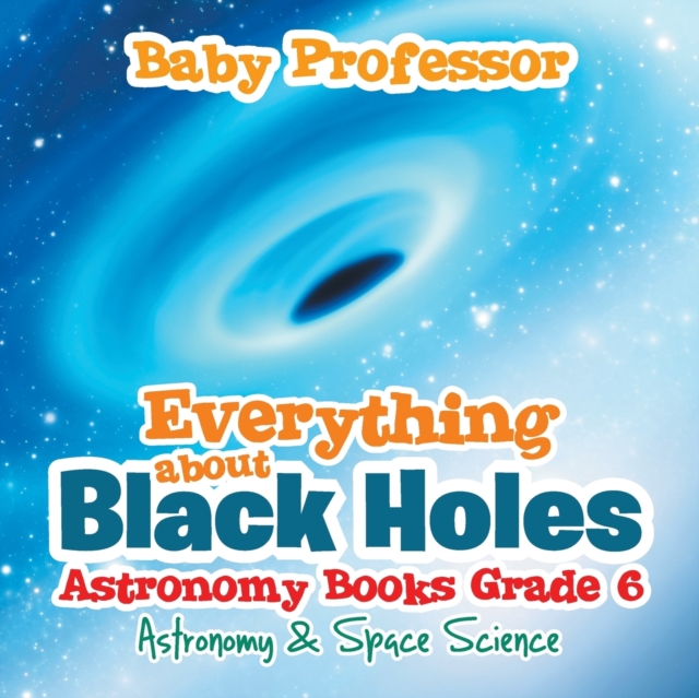 Everything about Black Holes Astronomy Books Grade 6 Astronomy & Space Science, Paperback / softback Book