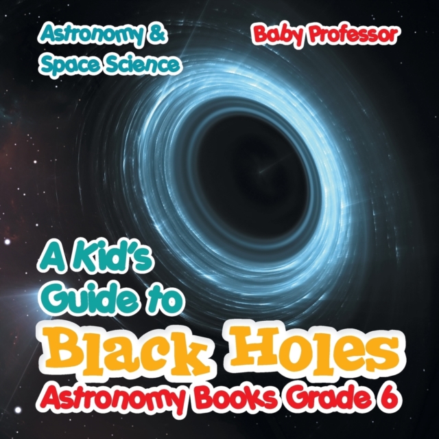 A Kid's Guide to Black Holes Astronomy Books Grade 6 Astronomy & Space Science, Paperback / softback Book