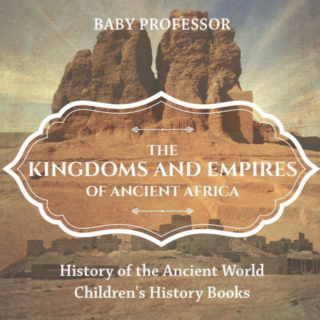 The Kingdoms and Empires of Ancient Africa - History of the Ancient World Children's History Books, Paperback / softback Book