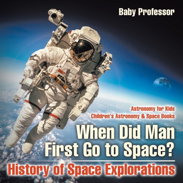 When Did Man First Go to Space? History of Space Explorations - Astronomy for Kids Children's Astronomy & Space Books, Paperback / softback Book
