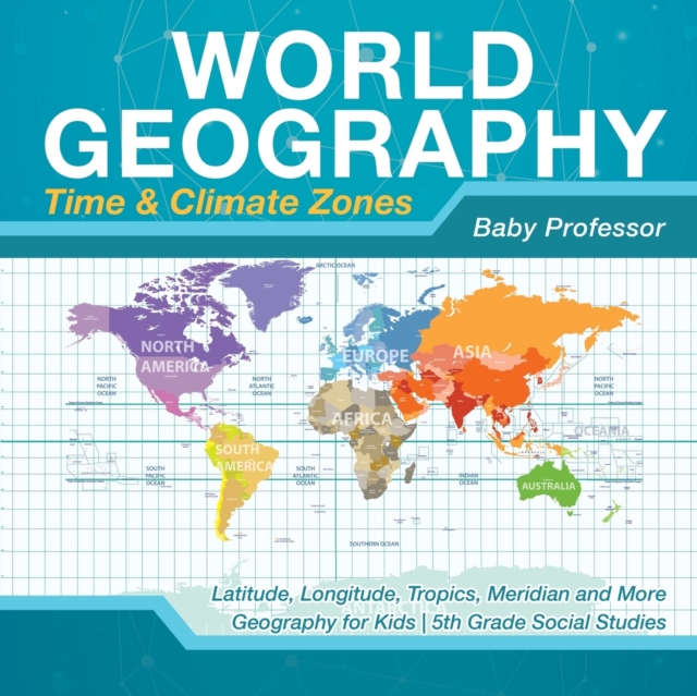 World Geography - Time & Climate Zones - Latitude, Longitude, Tropics, Meridian and More Geography for Kids 5th Grade Social Studies, Paperback / softback Book