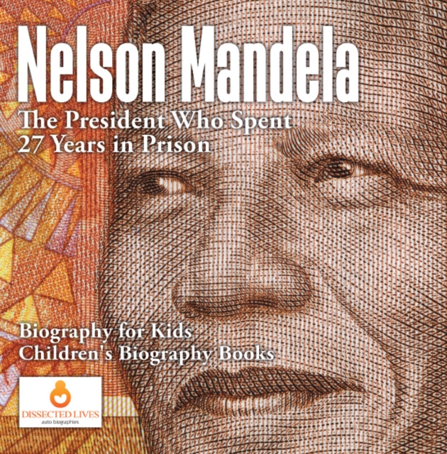 Nelson Mandela : The President Who Spent 27 Years in Prison - Biography for Kids | Children's Biography Books, PDF eBook