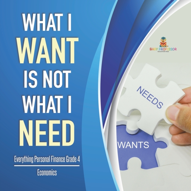 What I Want is Not What I Need Everything Personal Finance Grade 4 Economics, Paperback / softback Book