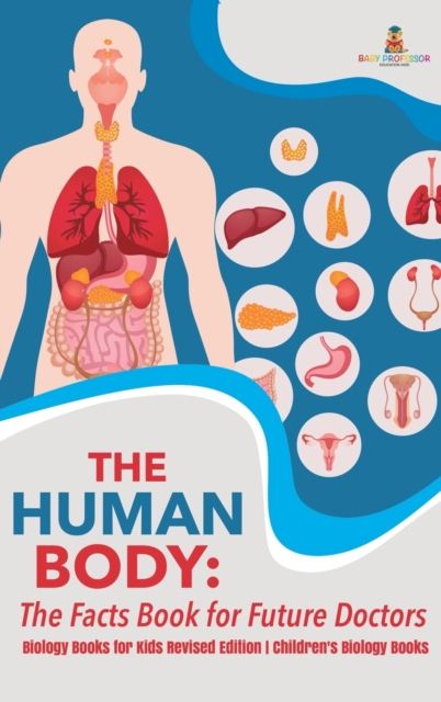 The Human Body : The Facts Book for Future Doctors - Biology Books for Kids Revised Edition Children's Biology Books, Hardback Book