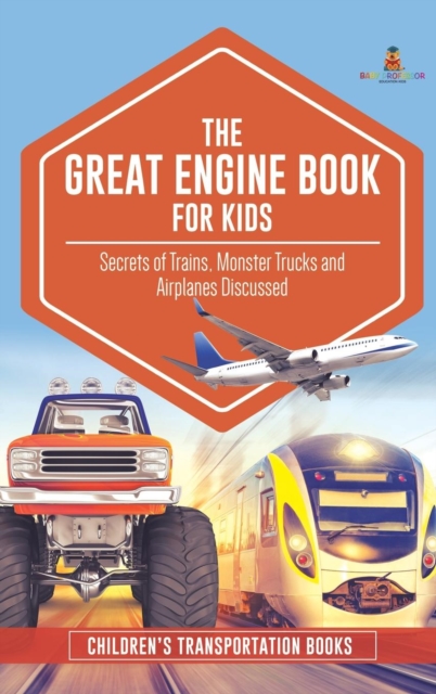 The Great Engine Book for Kids : Secrets of Trains, Monster Trucks and Airplanes Discussed Children's Transportation Books, Hardback Book