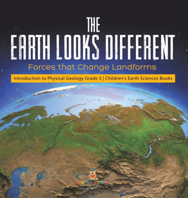 The Earth Looks Different : Forces that Change Landforms Introduction to Physical Geology Grade 3 Children's Earth Sciences Books, Hardback Book