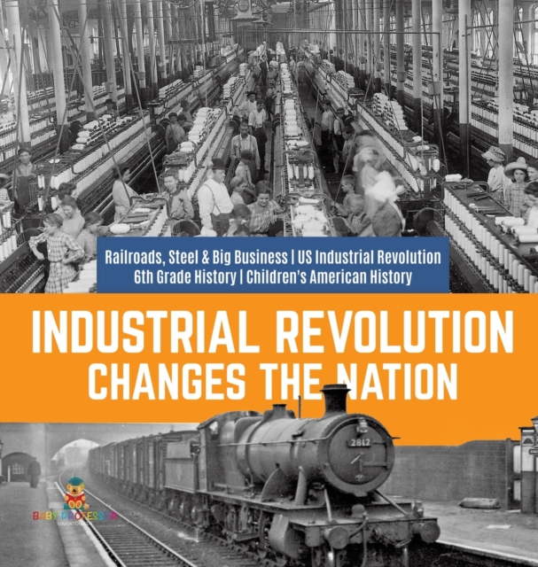 Industrial Revolution Changes the Nation Railroads, Steel & Big Business US Industrial Revolution 6th Grade History Children's American History, Hardback Book
