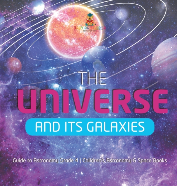 The Universe and Its Galaxies Guide to Astronomy Grade 4 Children's Astronomy & Space Books, Hardback Book