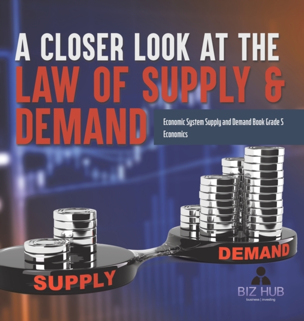 A Closer Look at the Law of Supply & Demand Economic System Supply and Demand Book Grade 5 Economics, Hardback Book