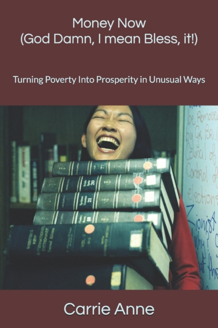 Money Now (God Damn, I mean Bless, it!) : Turning Poverty Into Prosperity in Unusual Ways, Paperback / softback Book