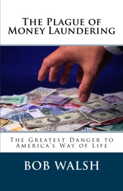 The Plague of Money Laundering : The Greatest Danger to America, Paperback / softback Book