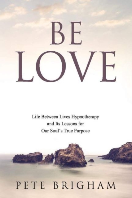 Be Love : Life Between Lives Hypnotherapy and Its Lessons for Our Soulas True Purpose, Paperback / softback Book