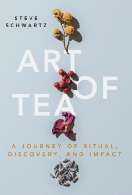 Art of Tea : A Journey of Ritual, Discovery, and Impact, Hardback Book