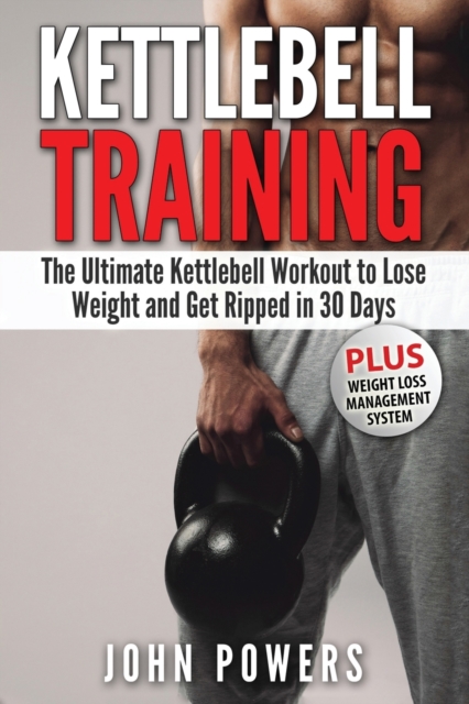 Kettlebell : The Ultimate Kettlebell Workout to Lose Weight and Get Ripped in 30 Days, Paperback / softback Book