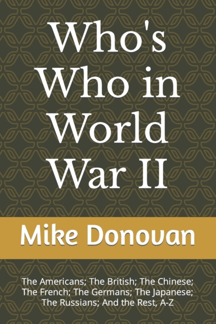 Who's Who in World War II : The Americans; The British; The Chinese; The French; The Germans; The Japanese; The Russians; And the Rest, A-Z, Paperback / softback Book