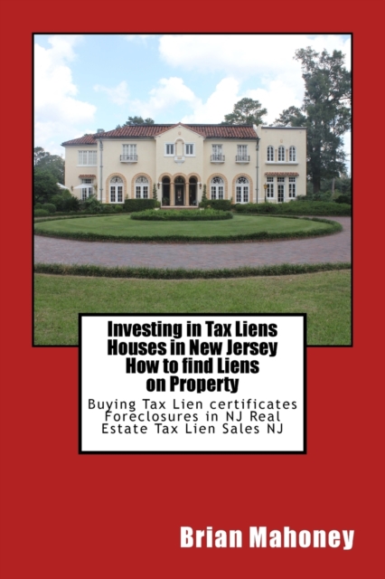 Investing in Tax Liens Houses in New Jersey How to find Liens on Property : Buying Tax Lien certificates Foreclosures in NJ Real Estate Tax Lien Sales NJ, Paperback / softback Book