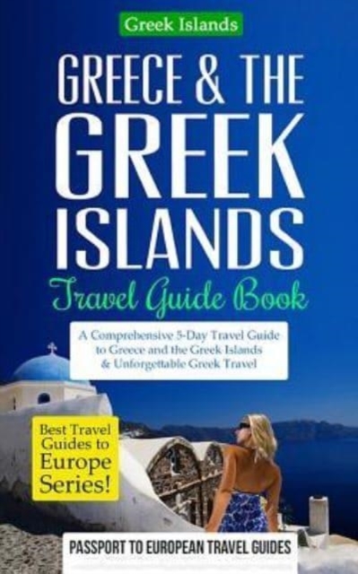 Greece & the Greek Islands Travel Guide Book : A Comprehensive 5-Day Travel Guide to Greece and the Greek Islands & Unforgettable Greek Travel, Paperback / softback Book