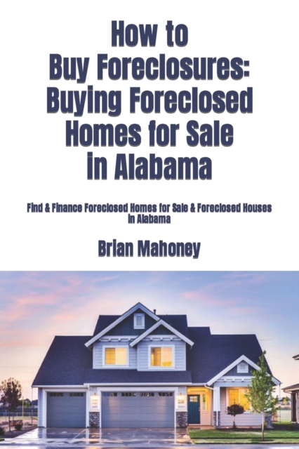 How to Buy Foreclosures : Buying Foreclosed Homes for Sale in Alabama: Find & Finance Foreclosed Homes for Sale & Foreclosed Houses in Alabama, Paperback / softback Book