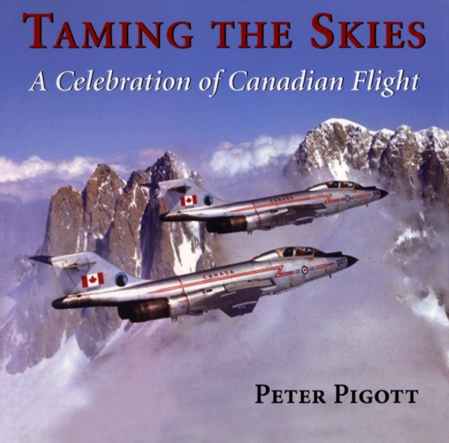 Taming the Skies : A Celebration of Canadian Flight, Hardback Book
